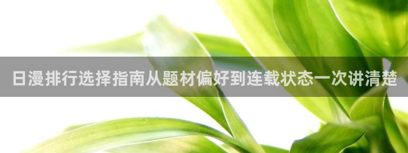 羞羞漫画入口地址：日漫排行选择指南从题材偏好到连载状态一次讲清楚