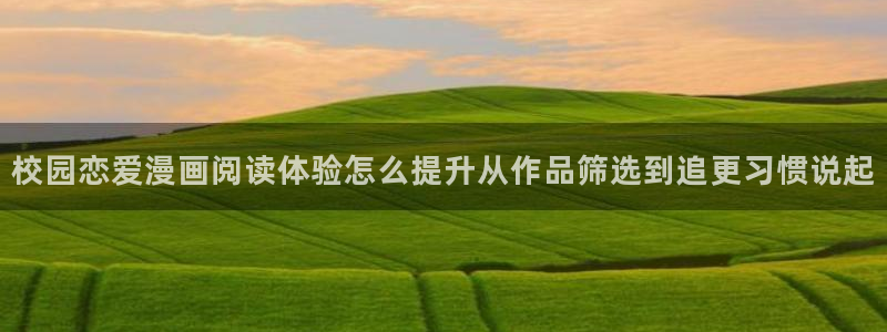 羞羞漫画最新作品推荐：校园恋爱漫画阅读体验怎么提升从作品筛选到追更习惯说起